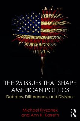 The 25 Issues that Shape American Politics: Debates, Differences, and Divisions - Kryzanek, Michael, and Karreth, Ann