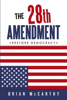 The 28th Amendment: Restore Democracy - McCarthy, Brian