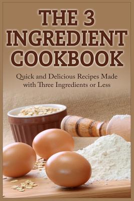 The 3 Ingredient Cookbook: Quick and Delicious Recipes Made with Three Ingredients or Less - Tucker, David, Professor