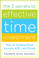 The 3 Secrets to Effective Time Investment: Achieve More Success with Less Stress: Foreword by Cal Newport, Author of So Good They Can't Ignore You