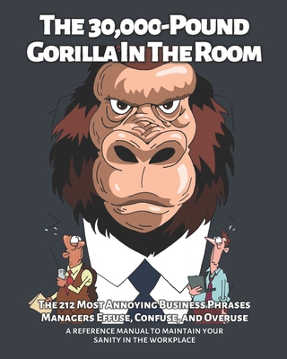 The 30,000-Pound Gorilla In The Room: The 212 Most Annoying Business Phrases Managers Effuse, Confuse, and Overuse - Stauning, Carson