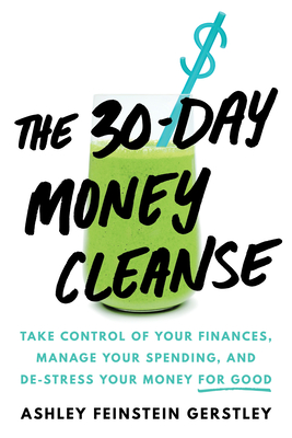 The 30-Day Money Cleanse: Take Control of Your Finances, Manage Your Spending, and De-Stress Your Money for Good - Feinstein Gerstley, Ashley