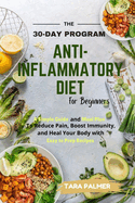 The 30-Day Program Anti-Inflammatory Diet for Beginners: A Simple Guide and Meal plan To Reduce Pain, Boost Immunity and Heal Your Body with Easy to Prep Recipes