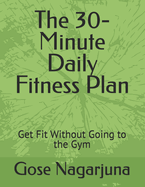 The 30-Minute Daily Fitness Plan: Get Fit Without Going to the Gym