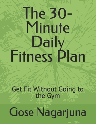 The 30-Minute Daily Fitness Plan: Get Fit Without Going to the Gym - Nagarjuna, Gose