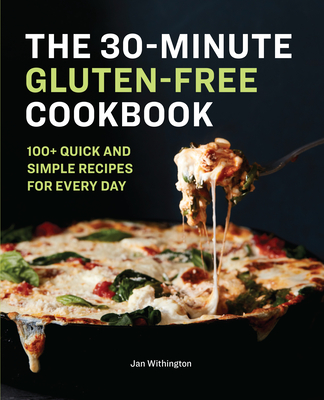 The 30-Minute Gluten-Free Cookbook: 100+ Quick and Simple Recipes for Every Day - Withington, Jan
