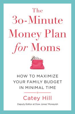 The 30-Minute Money Plan for Moms: How to Maximize Your Family Budget in Minimal Time - Hill, Catey