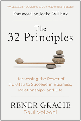 The 32 Principles: Harnessing the Power of Jiu-Jitsu to Succeed in Business, Relationships, and Life - Gracie, Rener, and Volponi, Paul, and Willink, Jocko (Foreword by)