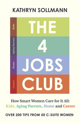 The 4 Jobs Club: How Smart Women Care for It All: Kids, Aging Parents, Home and Career - Sollmann, Kathryn