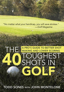 The 40 Toughest Shots in Golf: A Pro's Guide to Better Shot Making and Lower Scoring