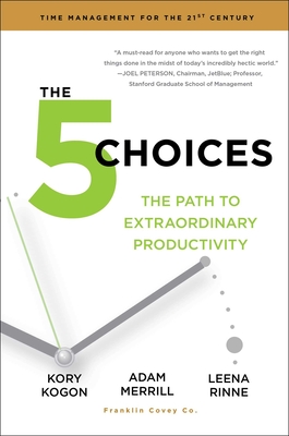 The 5 Choices: The Path to Extraordinary Productivity - Kogon, Kory, and Merrill, Adam, and Rinne, Leena