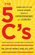 The 5 C's: Common Sense Tips for Bringing Uncommon Success to Entrepreneurs and Leaders