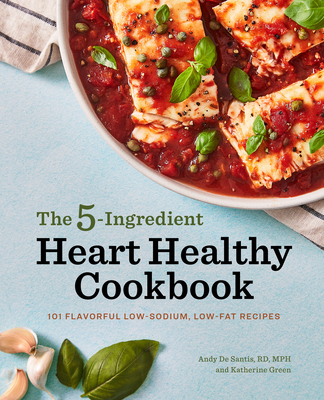 The 5-Ingredient Heart Healthy Cookbook: 101 Flavorful Low-Sodium, Low-Fat Recipes - de Santis, Andy, and Green, Katherine