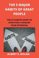 The 5 Major Habits of Great People: The Ultumate Guide to Effectively Develop Your Potential