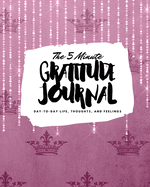 The 5 Minute Gratitude Journal: Day-To-Day Life, Thoughts, and Feelings (8x10 Softcover Journal)