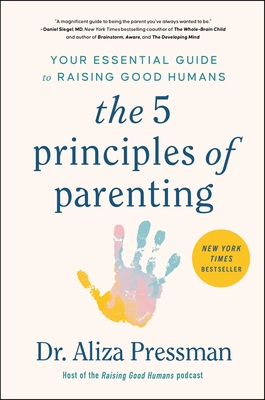 The 5 Principles of Parenting: Your Essential Guide to Raising Good Humans - Pressman, Aliza