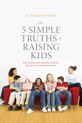 The 5 Simple Truths of Raising Kids: How to Deal with Modern Problems Facing Your Tweens and Teens - Snyder, R. Bradley