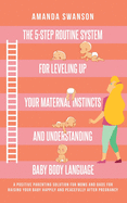 The 5-Step Routine System for Leveling Up Your Maternal Instincts and Understanding Baby Body Language: A positive parenting solution for moms & dads for raising your baby after pregnancy