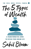 The 5 Types Of Wealth: A Transformative Guide to Design Your Dream Life