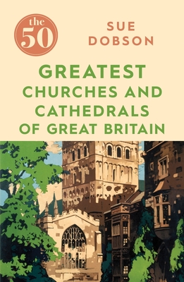 The 50 Greatest Churches and Cathedrals of Great Britain - Dobson, Sue