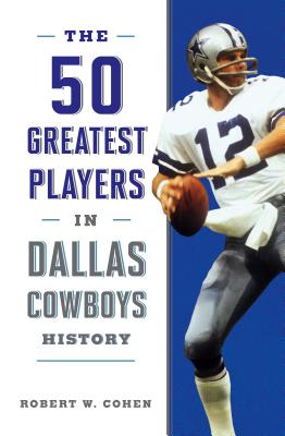 The 50 Greatest Players in Dallas Cowboys History - Cohen, Robert W