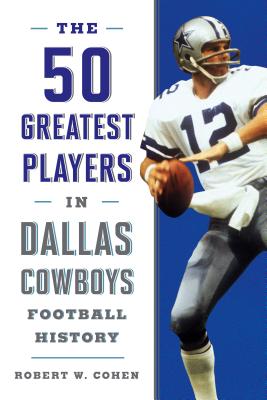 The 50 Greatest Players in Dallas Cowboys History - Cohen, Robert W