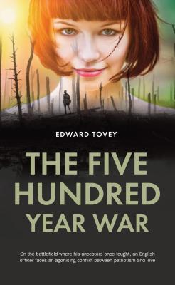 The 500 Year War: In the Land Where His Ancestors Fought Before Him, an English Officer Faces an Agonising Conflict Between Patriotism and Love - Tovey, Edward