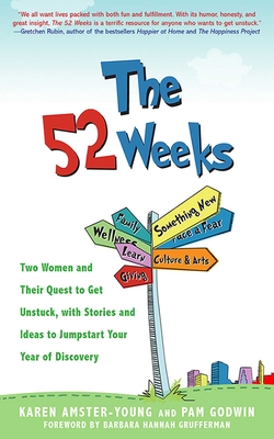 The 52 Weeks: Two Women and Their Quest to Get Unstuck, with Stories and Ideas to Jumpstart Your Year of Discovery - Amster-Young, Karen, and Godwin, Pam, and Grufferman, Barbara Hannah (Foreword by)