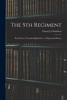 The 5th Regiment: Royal Scots of Canada Highlanders: a Regimental History - Chambers, Ernest J