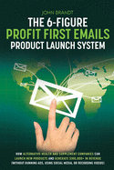 The 6-Figure Profit First Emails Product Launch System: How Alternative Health And Supplement Companies Can Launch New Products And Generate $100,000+ In Revenue (Without Running Ads, Using Social Media, Or Recording Videos): How