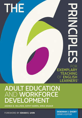 The 6 Principles for Exemplary Teaching of English Learners: Adult Education and Workforce Development - Hellman, Andrea B., and Harris, Kathy, and Wilbur, Amea
