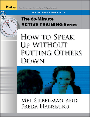 The 60-Minute Active Training Series: How to Speak Up Without Putting Others Down, Participant's Workbook - Silberman, Melvin L., and Hansburg, Freda