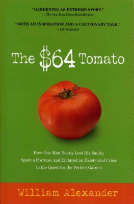 The $64 Tomato: How One Man Nearly Lost His Sanity, Spent a Fortune, and Endured an Existential Crisis in the Quest for the Perfect Garden - Alexander, William