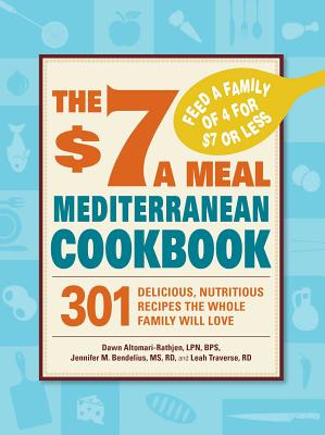 The $7 a Meal Mediterranean Cookbook: 301 Delicious, Nutritious Recipes the Whole Family Will Love - Altomari-Rathjen, Dawn