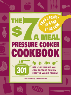 The $7 a Meal Pressure Cooker Cookbook: 301 Delicious Meals You Can Prepare Quickly for the Whole Family