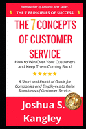 The 7 Concepts of Customer Service: How to Win Over Your Customers and Keep Them Coming Back! A Short and Practical Guide for Companies and Employees to Raise Standards of Customer Service.