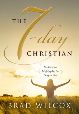 The 7-Day Christian: How Living Your Beliefs Every Day Can Change the World - Wilcox, Brad
