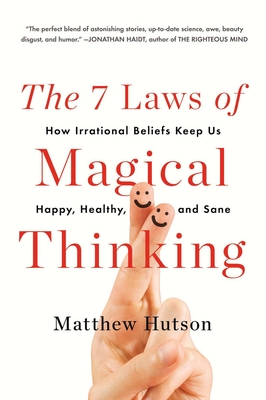 The 7 Laws of Magical Thinking: How Irrational Beliefs Keep Us Happy, Healthy, and Sane - Hutson, Matthew