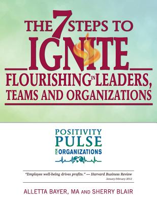 The 7 Steps to Ignite Flourishing in Leaders, Teams and Organizations: A Positivity Pulse Action Guide - Blair, Sherry, and Bayer, Alletta