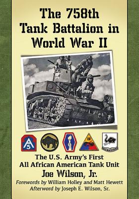 The 758th Tank Battalion in World War II: The U.S. Army's First All African American Tank Unit - Wilson, Joe