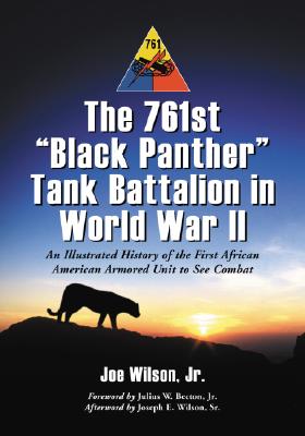 The 761st Black Panther Tank Battalion in World War II: An Illustrated History of the First African American Armored Unit to See Combat - Wilson, Joe, Jr.