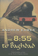 The 8:55 to Baghdad: From London to Iraq on the Trail of Agatha Christie and the Orient Express