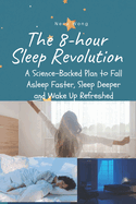 The 8-Hour Sleep Revolution: A Science-Backed Plan to Fall Asleep Faster, Sleep Deeper, and Wake Up Refreshed