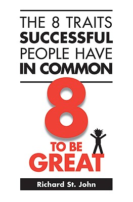 The 8 Traits Successful People Have in Common: 8 to Be Great - St John, Richard