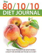 The 80/10/10 Diet Journal: Track Your Progress See What Works: A Must for Anyone on the 80/10/10 Diet