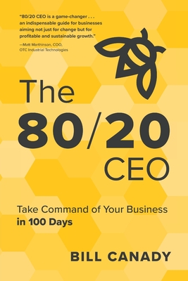 The 80/20 CEO: Take Command of Your Business in 100 Days - Canady, Bill
