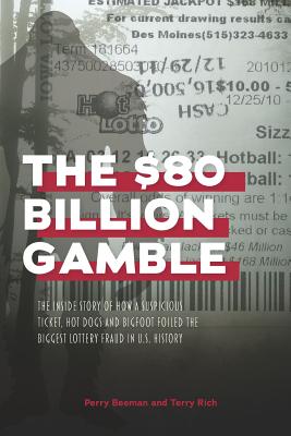 The $80 Billion Gamble: The Inside Story of How A Suspicious Ticket, Hot Dogs and Bigfoot Foiled the Biggest Lottery Fraud in U.S. History - Rich, Terry, and Beeman, Perry