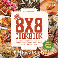 The 8x8 Cookbook: Square Meals for Weeknight Family Dinners, Desserts and More--In One Perfect 8x8-Inch Dish