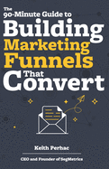 The 90-Minute Guide to Building Marketing Funnels That Convert