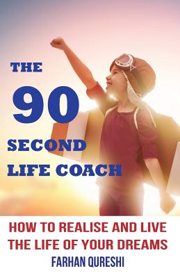 The 90 Second Life Coach: How to realise and live the life of your dreams - Qureshi, Farhan, and Watson, Vicki (Editor), and Chessa-Florea, Mintoi (Editor)